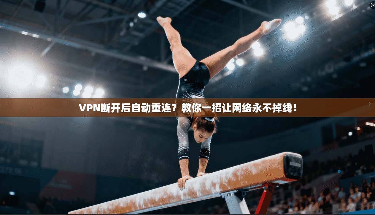 VPN断开后自动重连？教你一招让网络永不掉线！