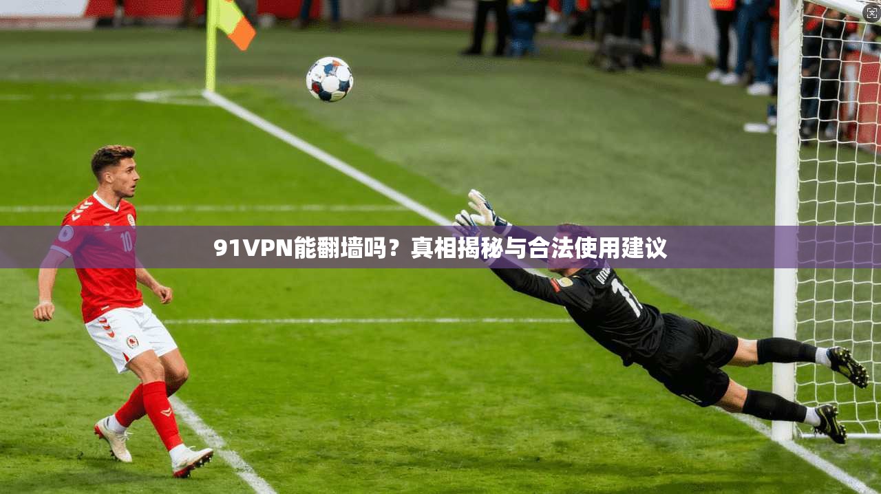 91VPN能翻墙吗？真相揭秘与合法使用建议