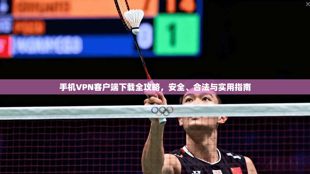 手机VPN客户端下载全攻略，安全、合法与实用指南
