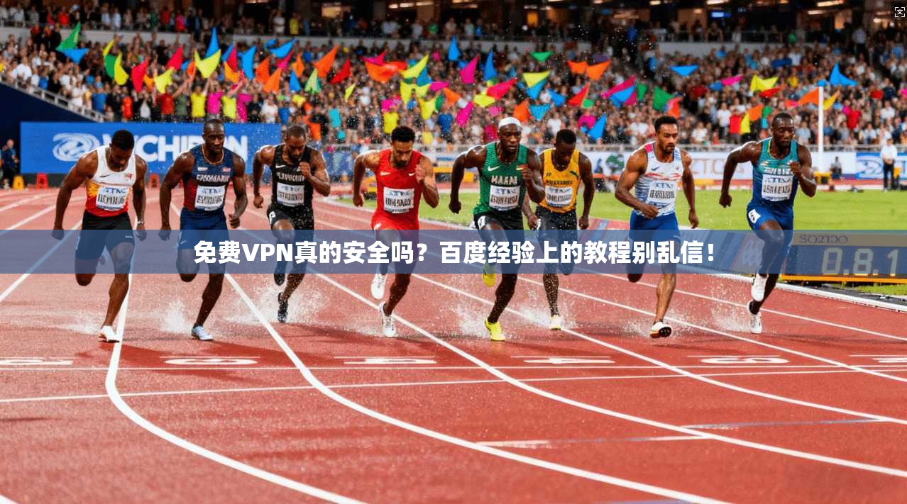 免费VPN真的安全吗?百度经验上的教程别乱信!