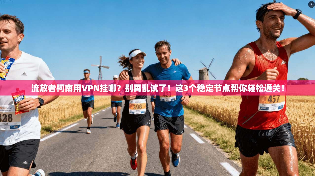 流放者柯南用VPN挂哪？别再乱试了！这3个稳定节点帮你轻松通关！