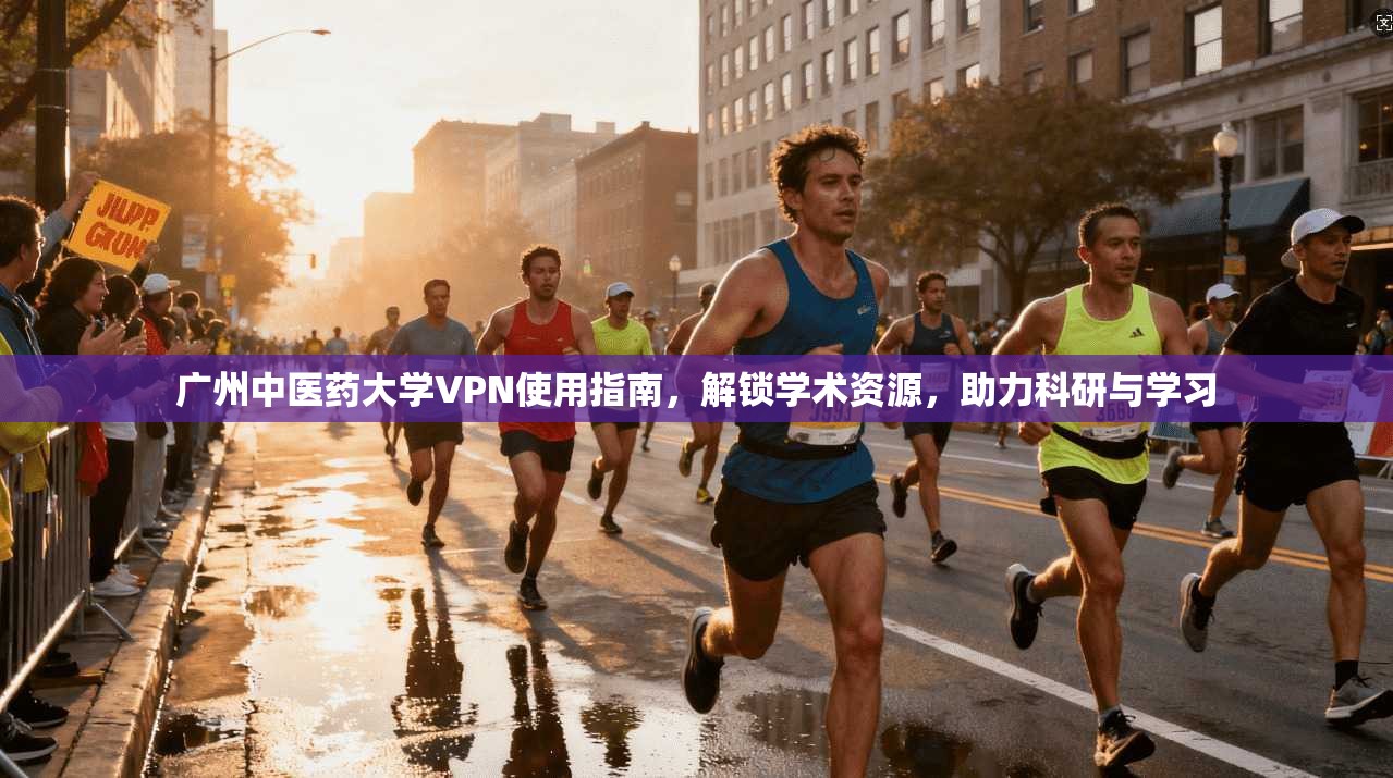 广州中医药大学VPN使用指南,解锁学术资源,助力科研与学习