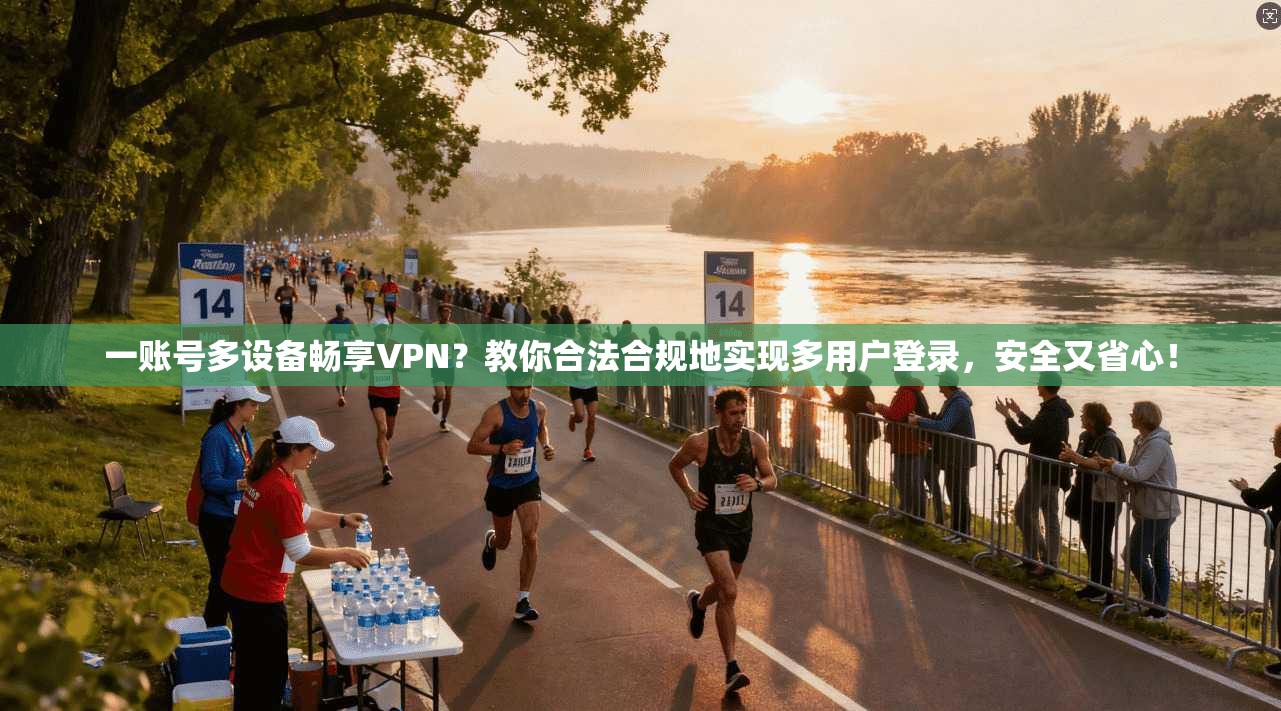 一账号多设备畅享VPN？教你合法合规地实现多用户登录，安全又省心！