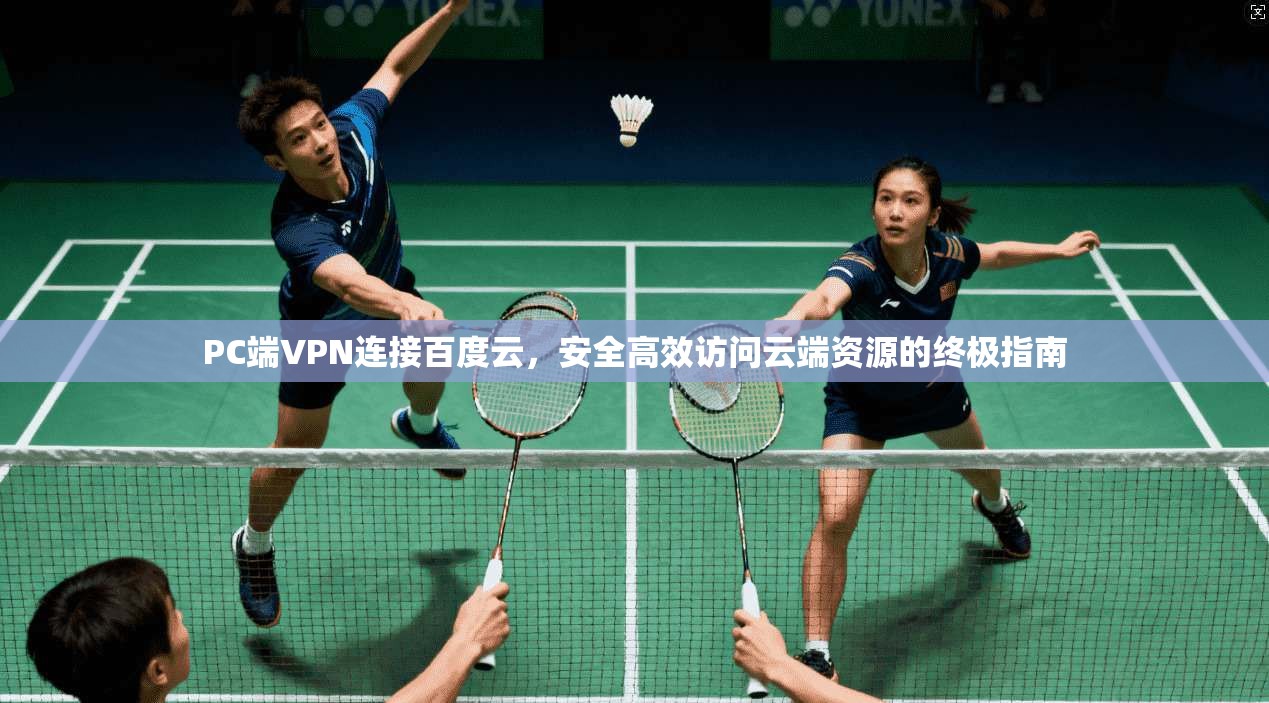 PC端VPN连接百度云，安全高效访问云端资源的终极指南