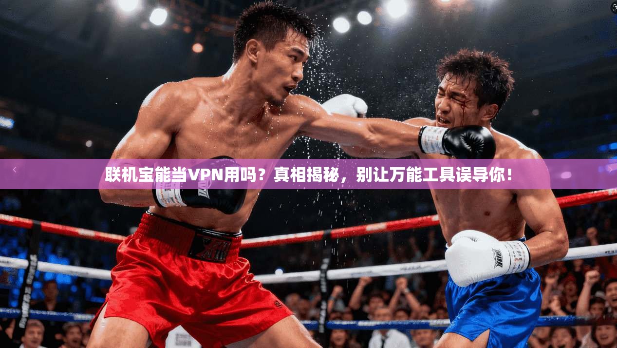 联机宝能当VPN用吗?真相揭秘,别让万能工具误导你!