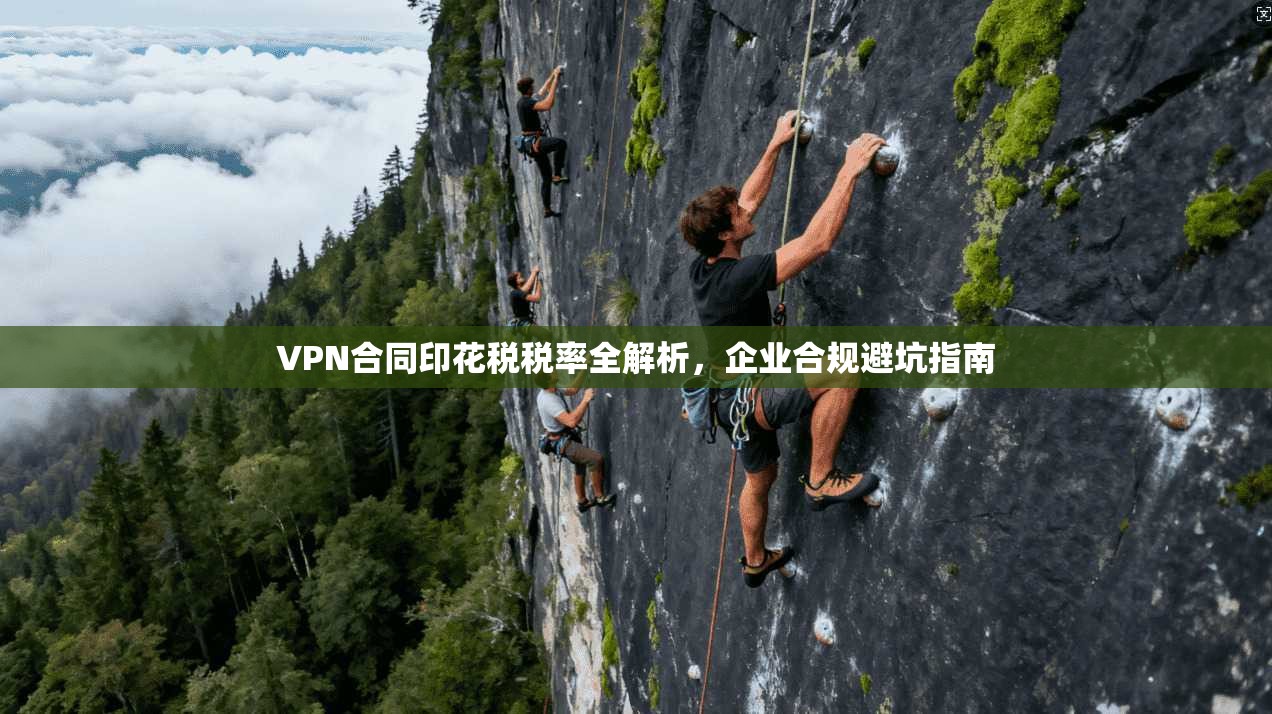 VPN合同印花税税率全解析,企业合规避坑指南
