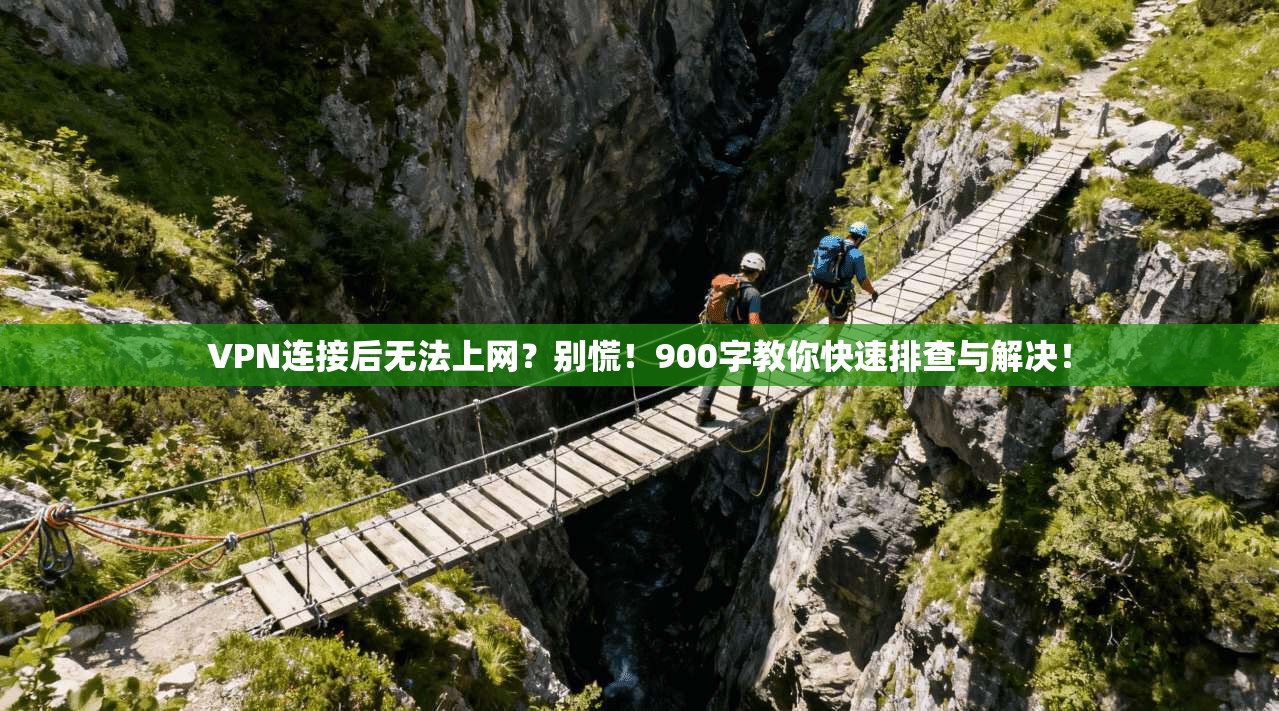 VPN连接后无法上网?别慌!900字教你快速排查与解决!