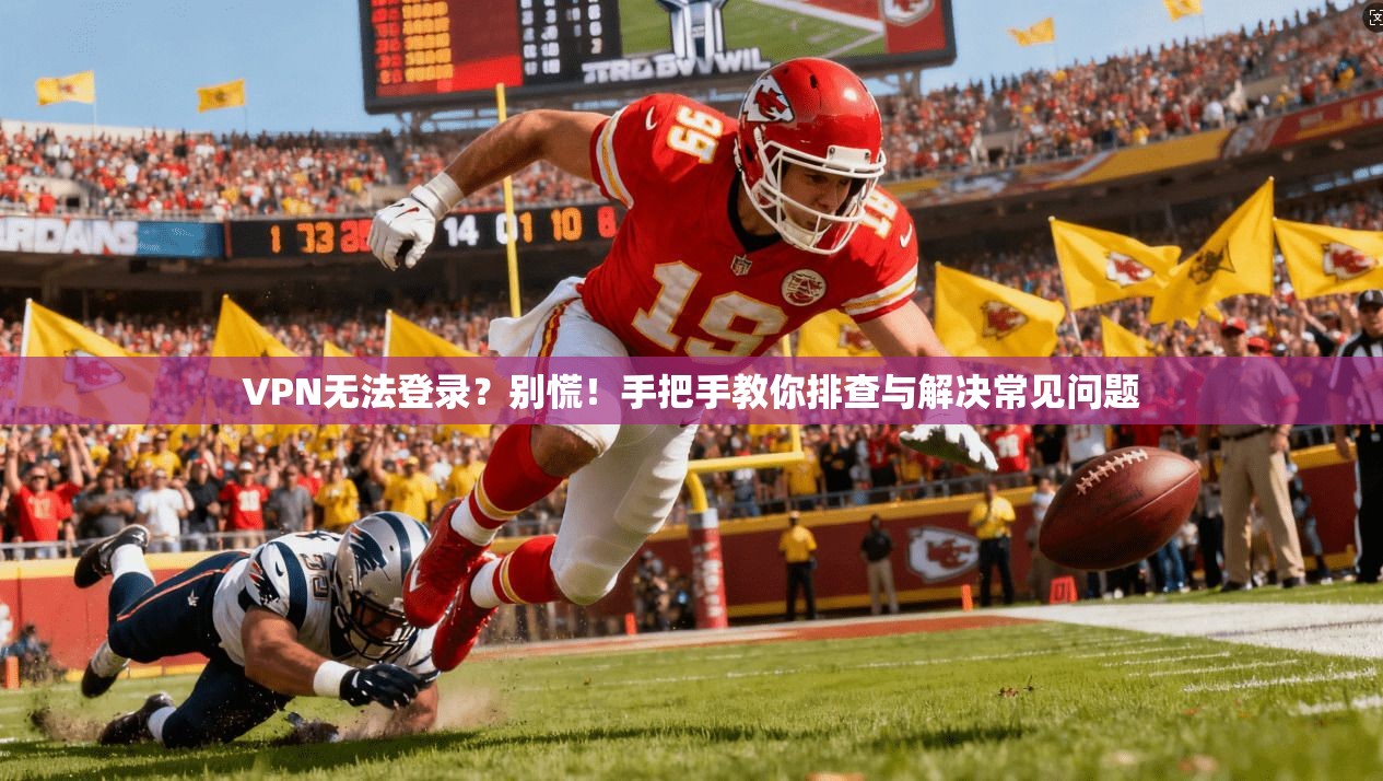 VPN无法登录？别慌！手把手教你排查与解决常见问题