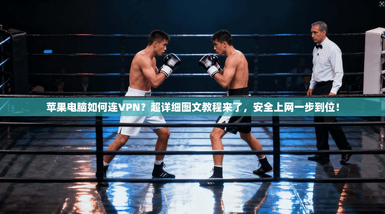 苹果电脑如何连VPN？超详细图文教程来了，安全上网一步到位！