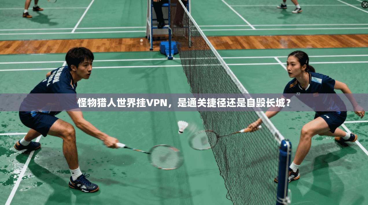 怪物猎人世界挂VPN，是通关捷径还是自毁长城？