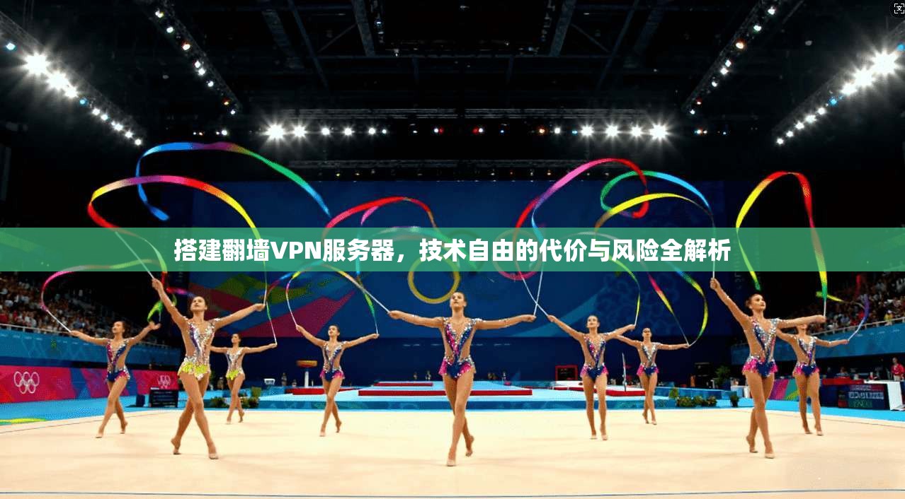 搭建翻墙VPN服务器，技术自由的代价与风险全解析