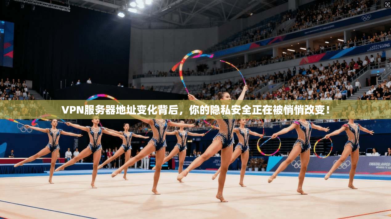 VPN服务器地址变化背后，你的隐私安全正在被悄悄改变！