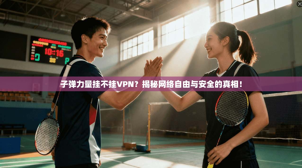 子弹力量挂不挂VPN？揭秘网络自由与安全的真相！