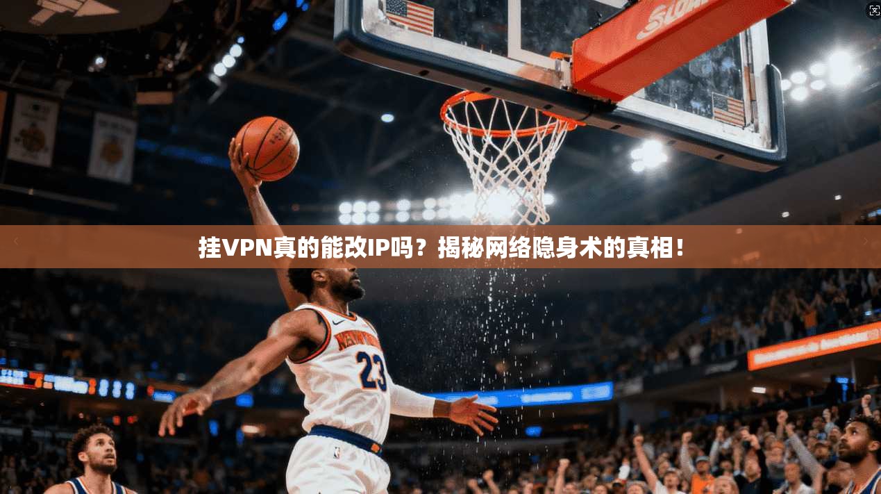 挂VPN真的能改IP吗？揭秘网络隐身术的真相！