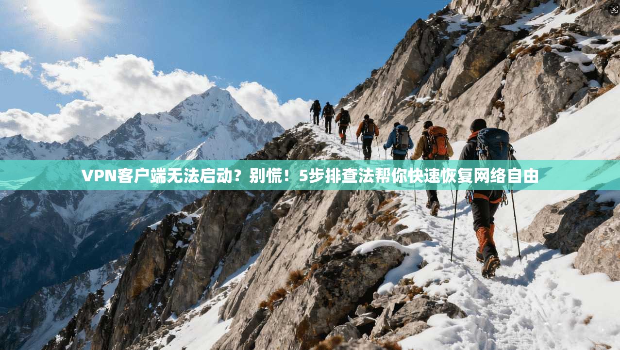 VPN客户端无法启动?别慌!5步排查法帮你快速恢复网络自由