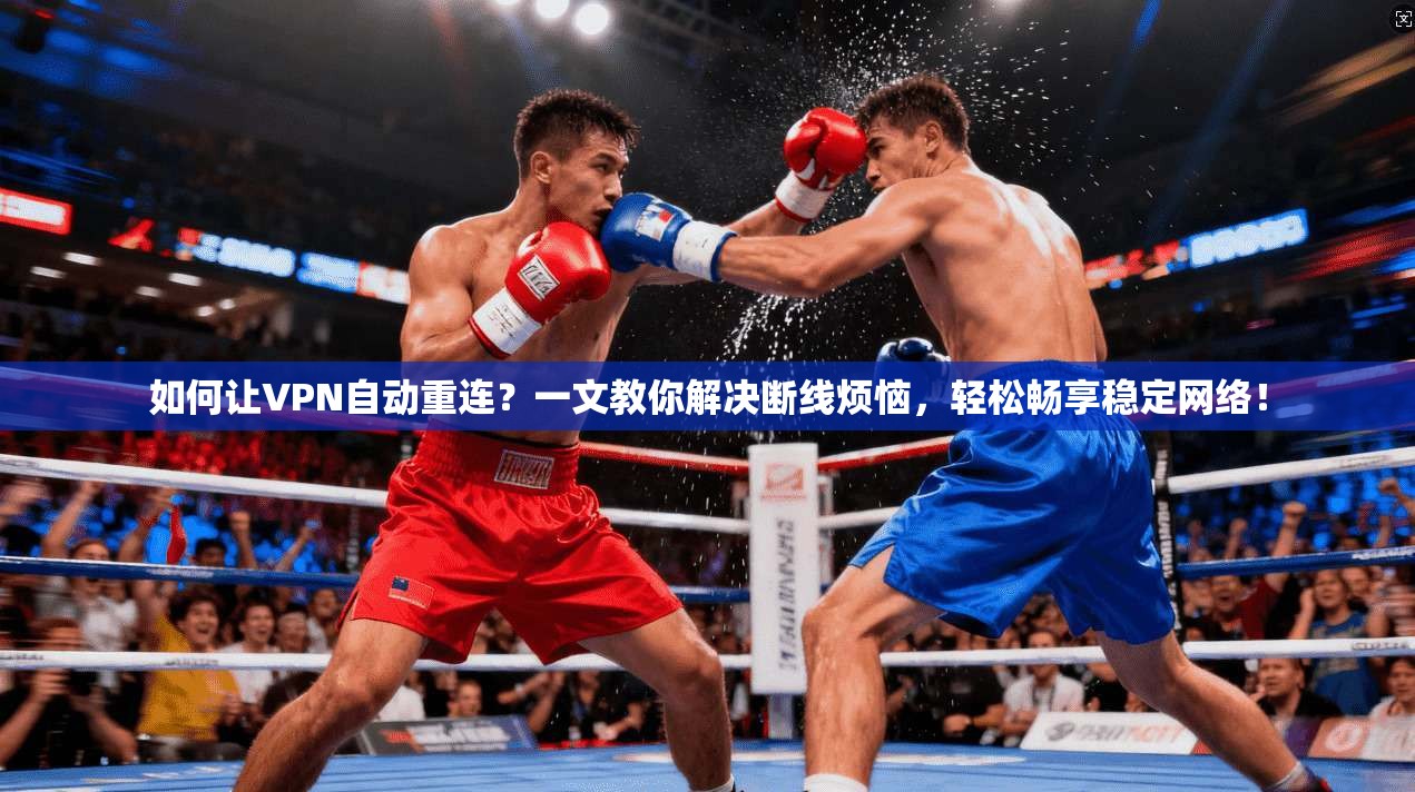 如何让VPN自动重连?一文教你解决断线烦恼,轻松畅享稳定网络!
