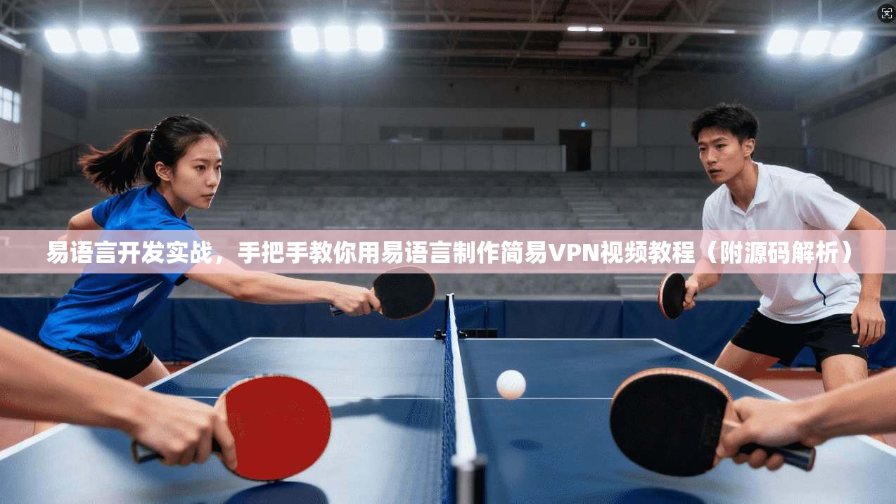 易语言开发实战,手把手教你用易语言制作简易VPN视频教程(附源码解析)