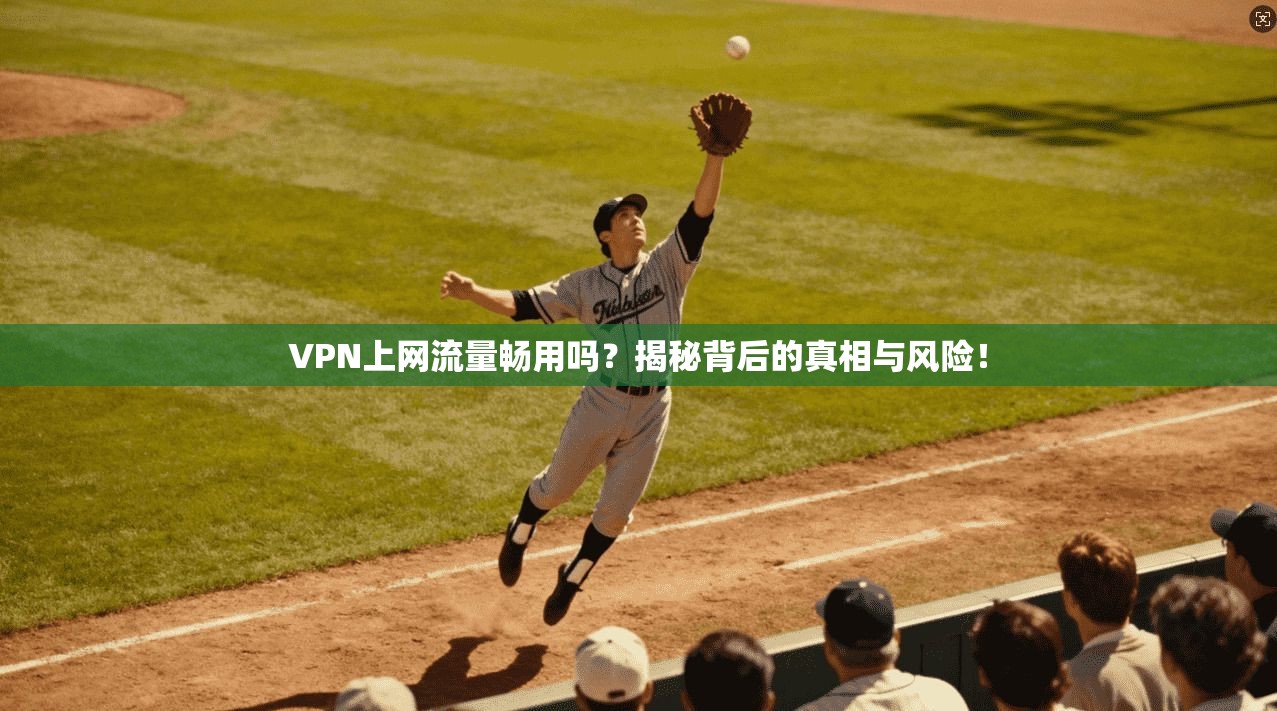 VPN上网流量畅用吗？揭秘背后的真相与风险！