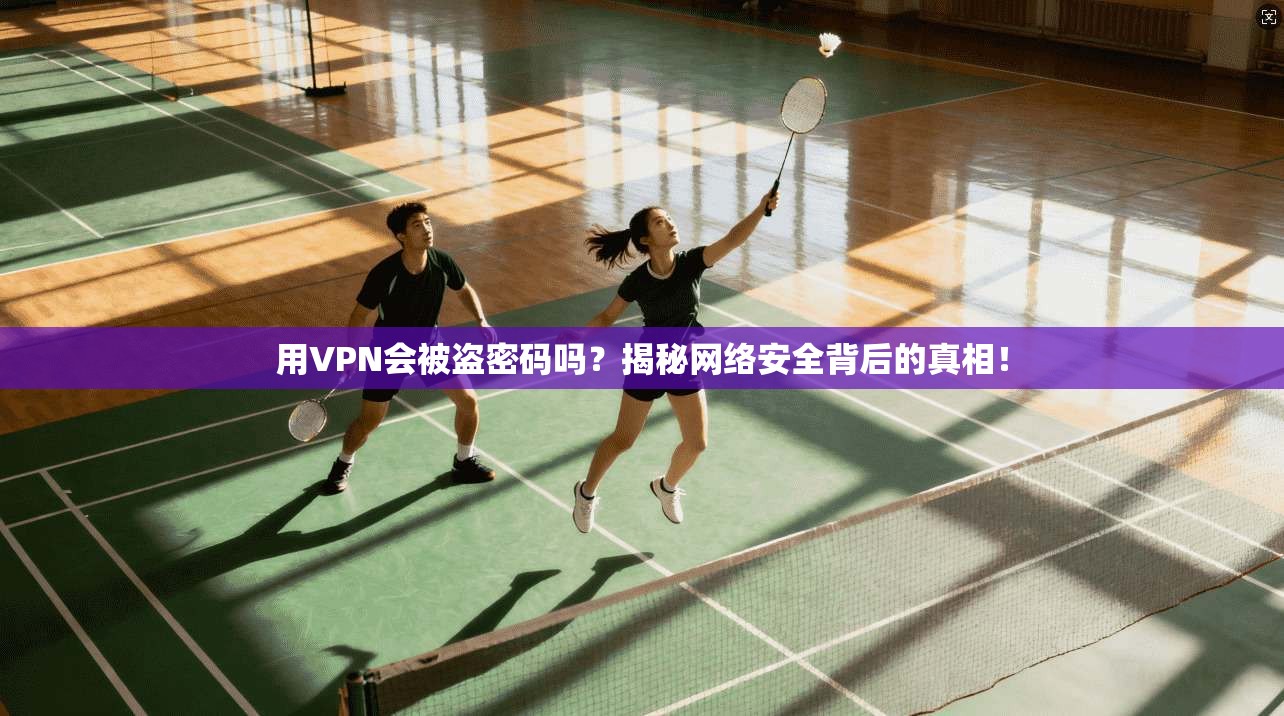 用VPN会被盗密码吗？揭秘网络安全背后的真相！