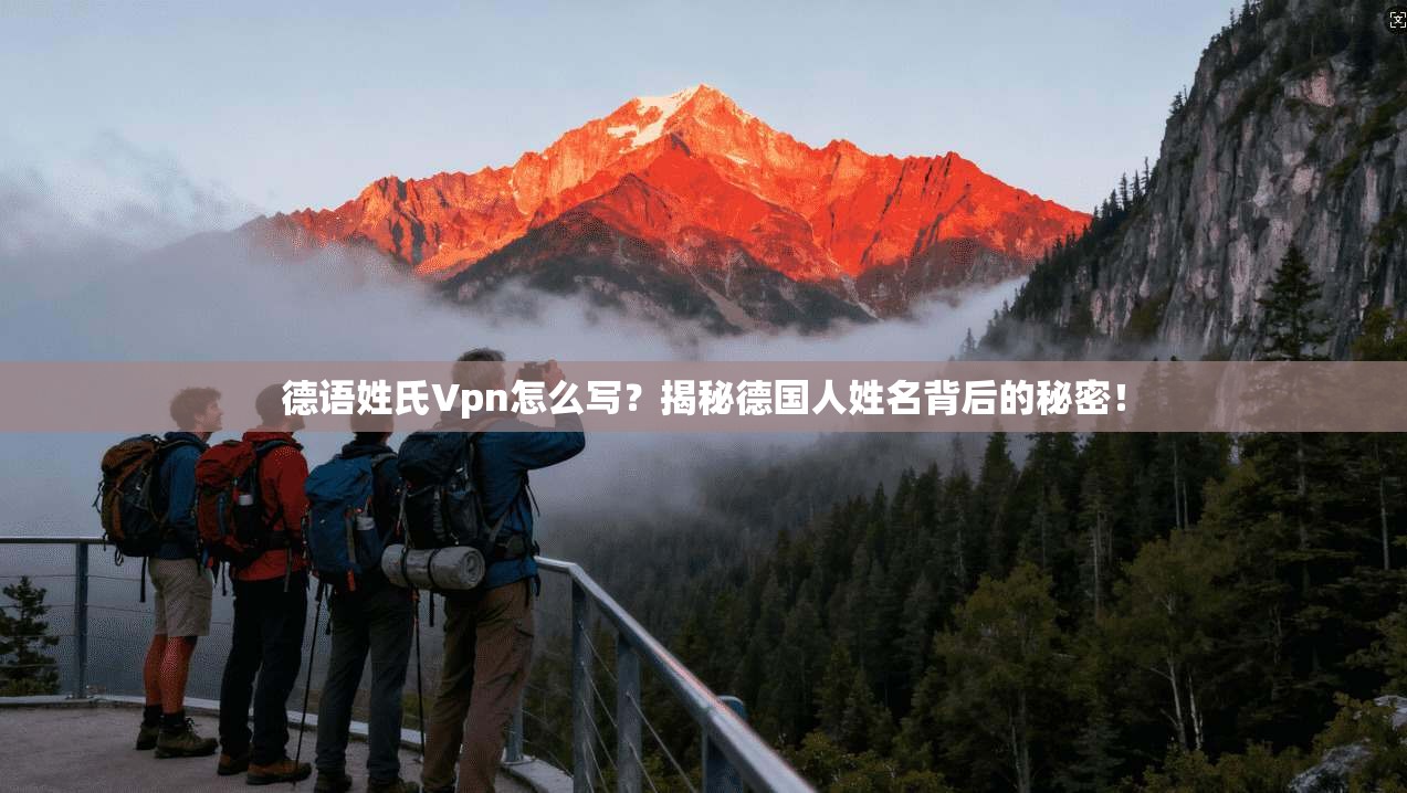 德语姓氏Vpn怎么写？揭秘德国人姓名背后的秘密！