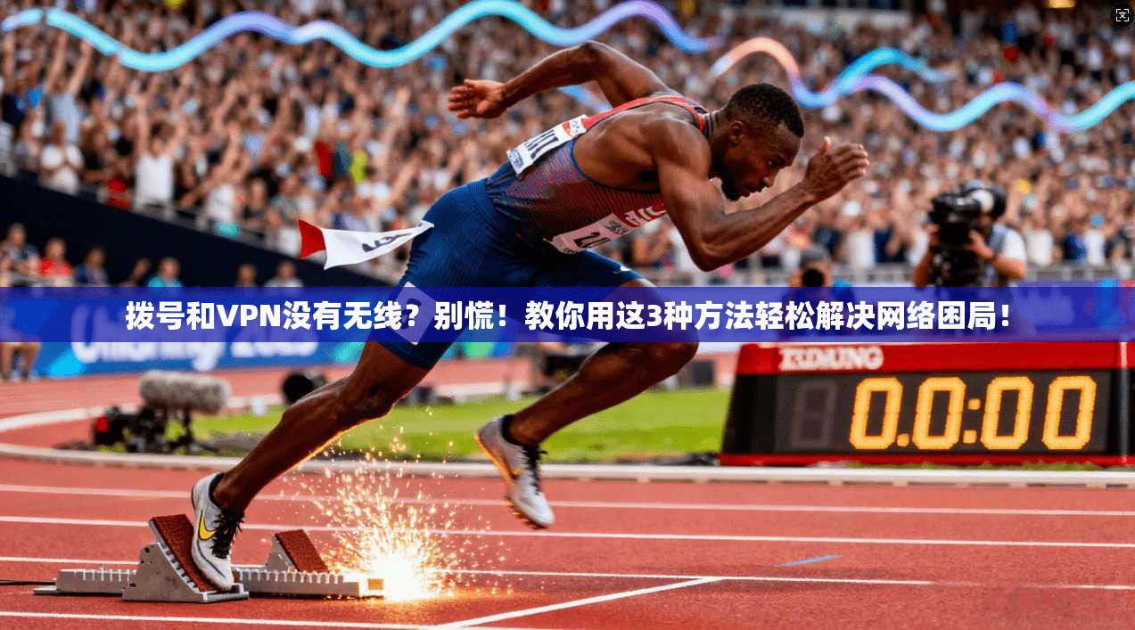 拨号和VPN没有无线？别慌！教你用这3种方法轻松解决网络困局！