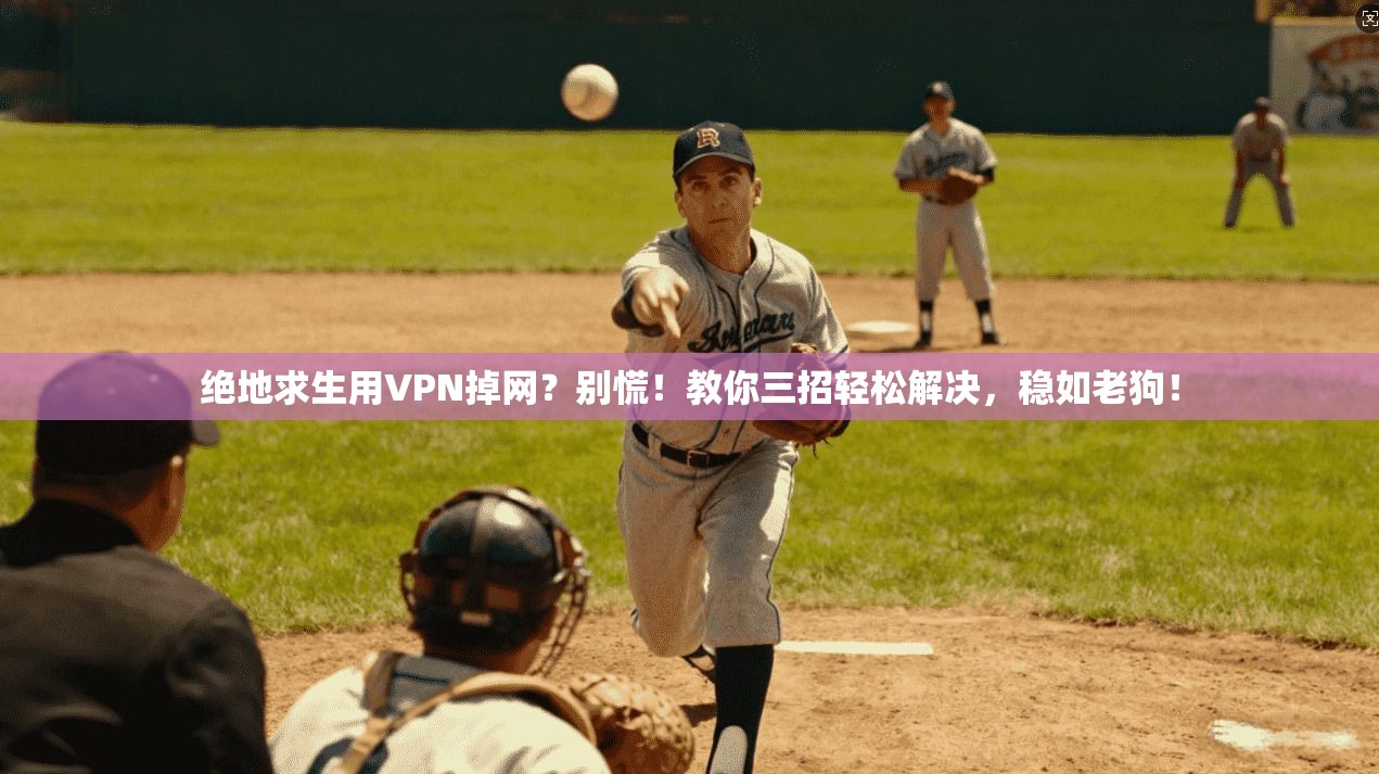 绝地求生用VPN掉网？别慌！教你三招轻松解决，稳如老狗！