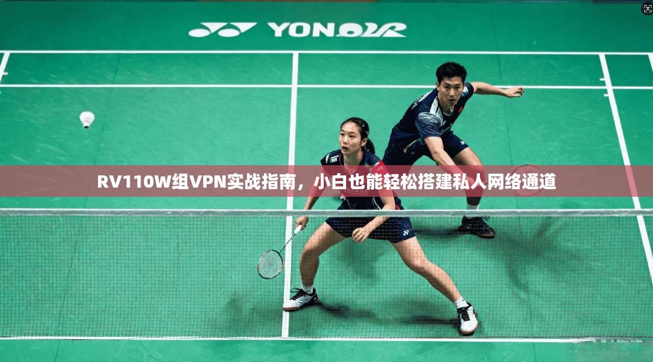 RV110W组VPN实战指南，小白也能轻松搭建私人网络通道