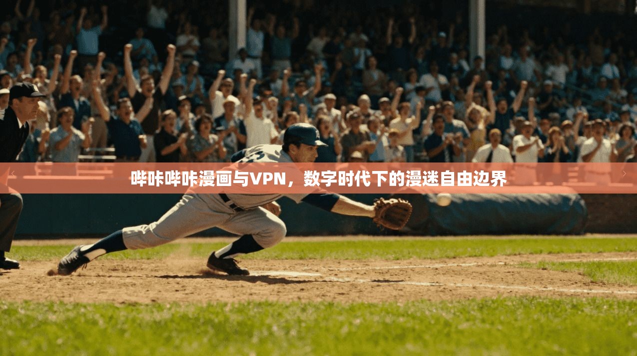 哔咔哔咔漫画与VPN，数字时代下的漫迷自由边界