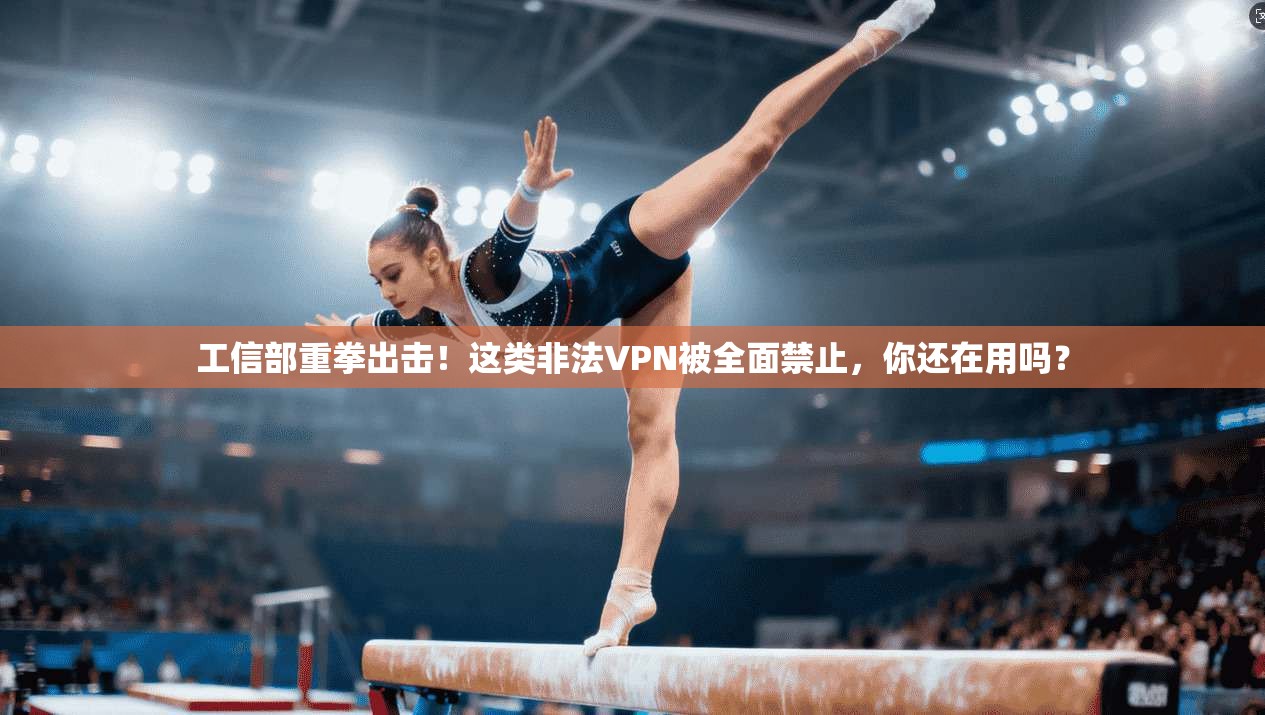 工信部重拳出击！这类非法VPN被全面禁止，你还在用吗？