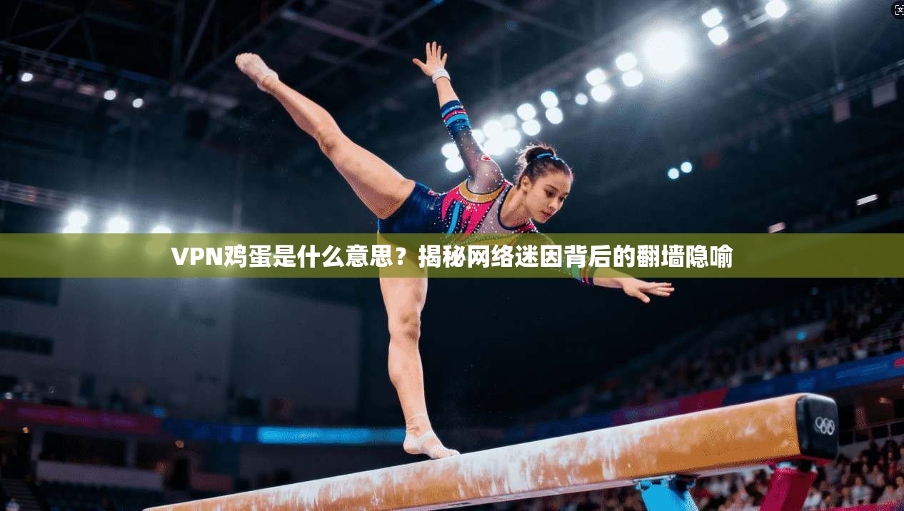 VPN鸡蛋是什么意思？揭秘网络迷因背后的翻墙隐喻