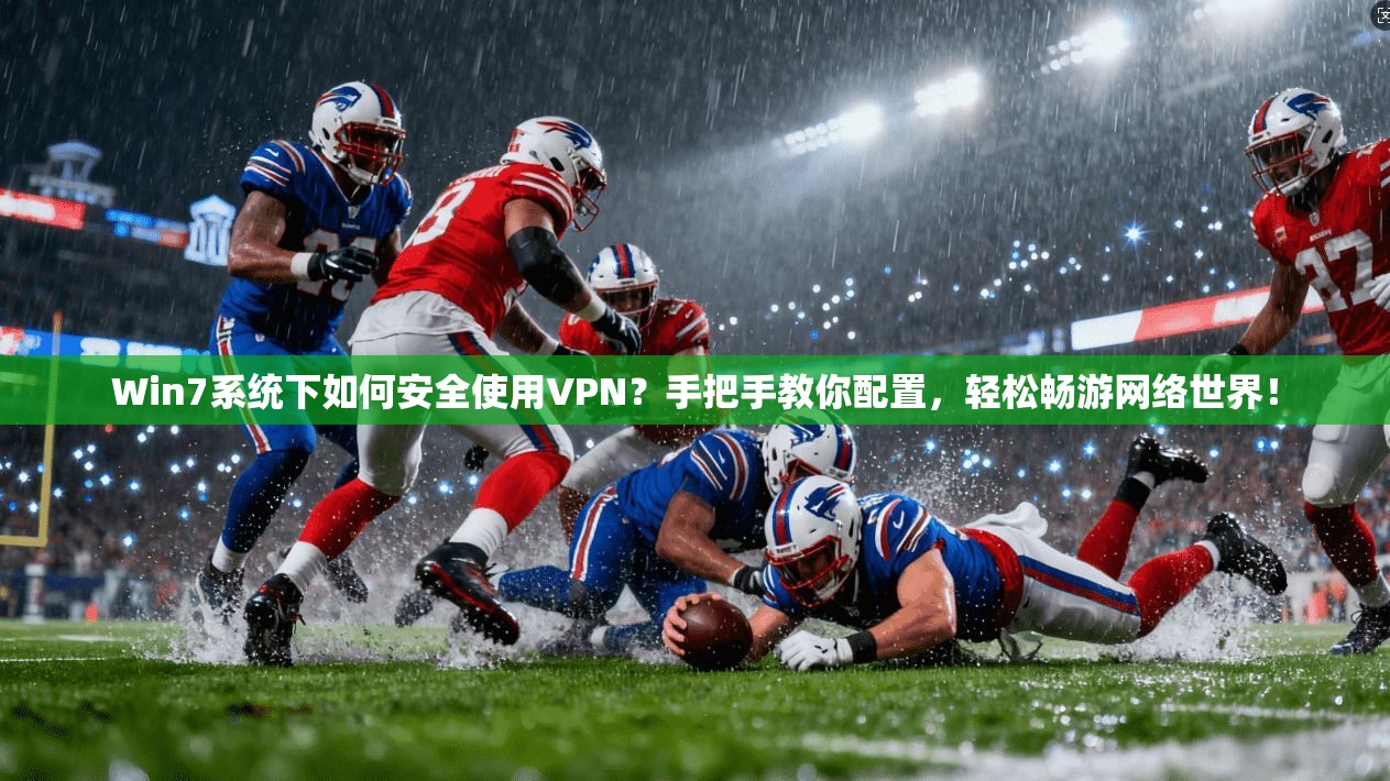 Win7系统下如何安全使用VPN？手把手教你配置，轻松畅游网络世界！
