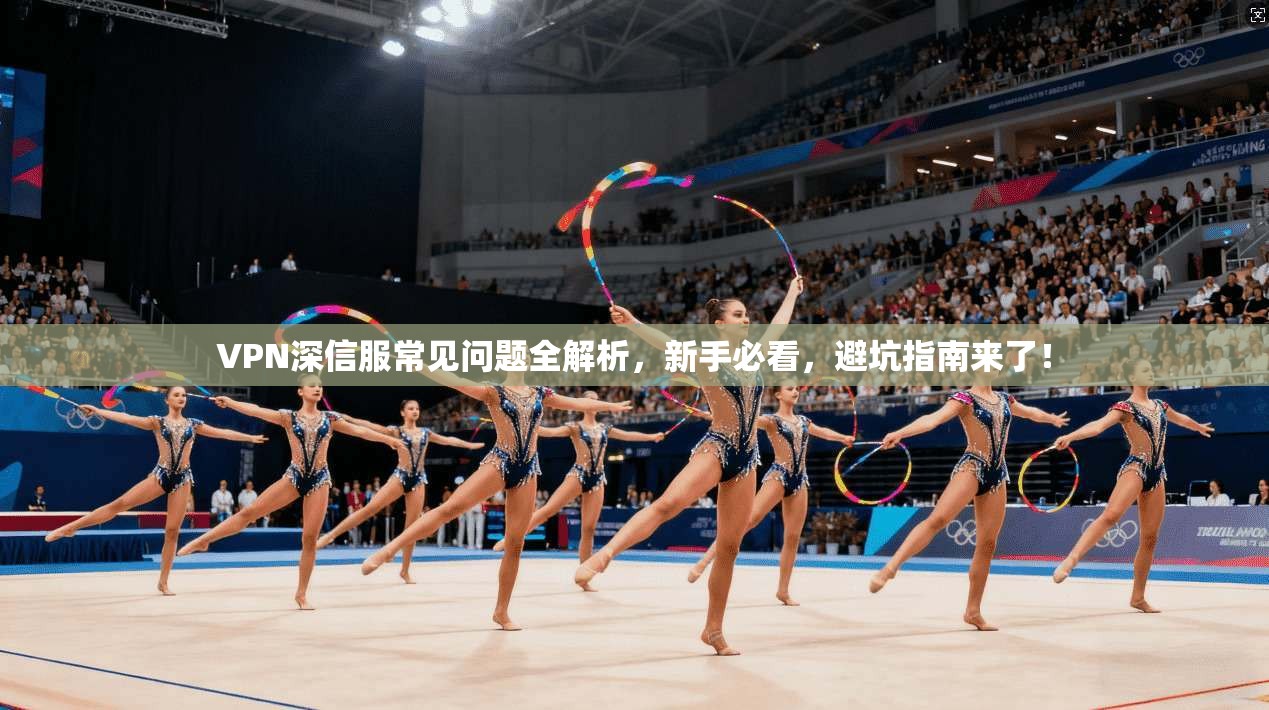 VPN深信服常见问题全解析,新手必看,避坑指南来了!