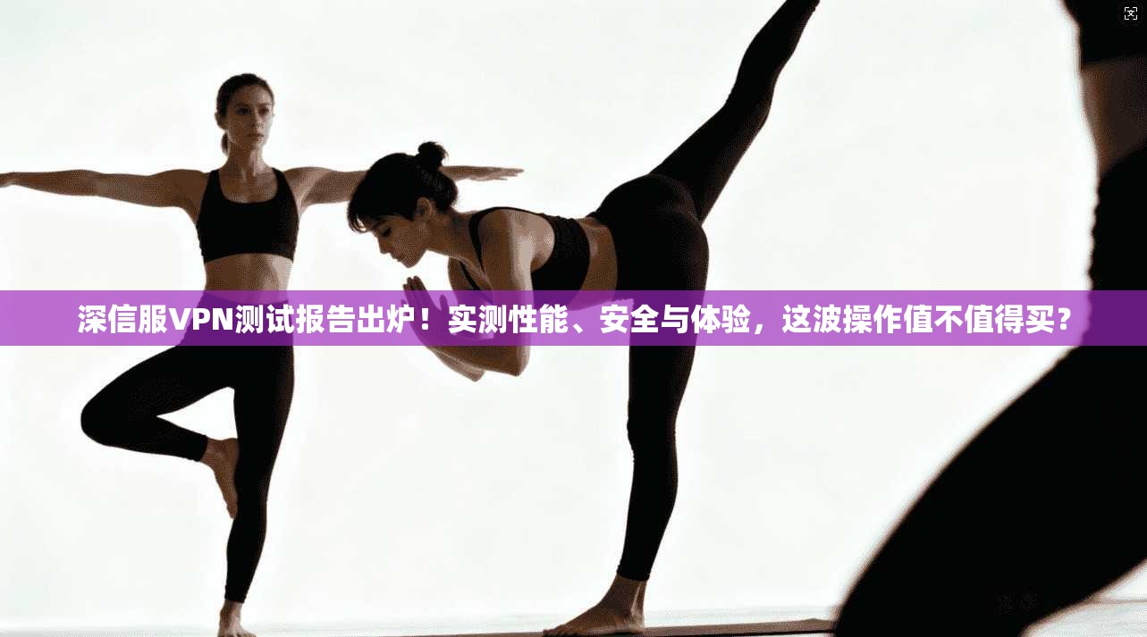 深信服VPN测试报告出炉！实测性能、安全与体验，这波操作值不值得买？