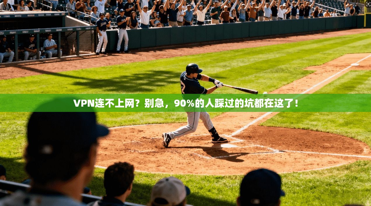 VPN连不上网？别急，90%的人踩过的坑都在这了！