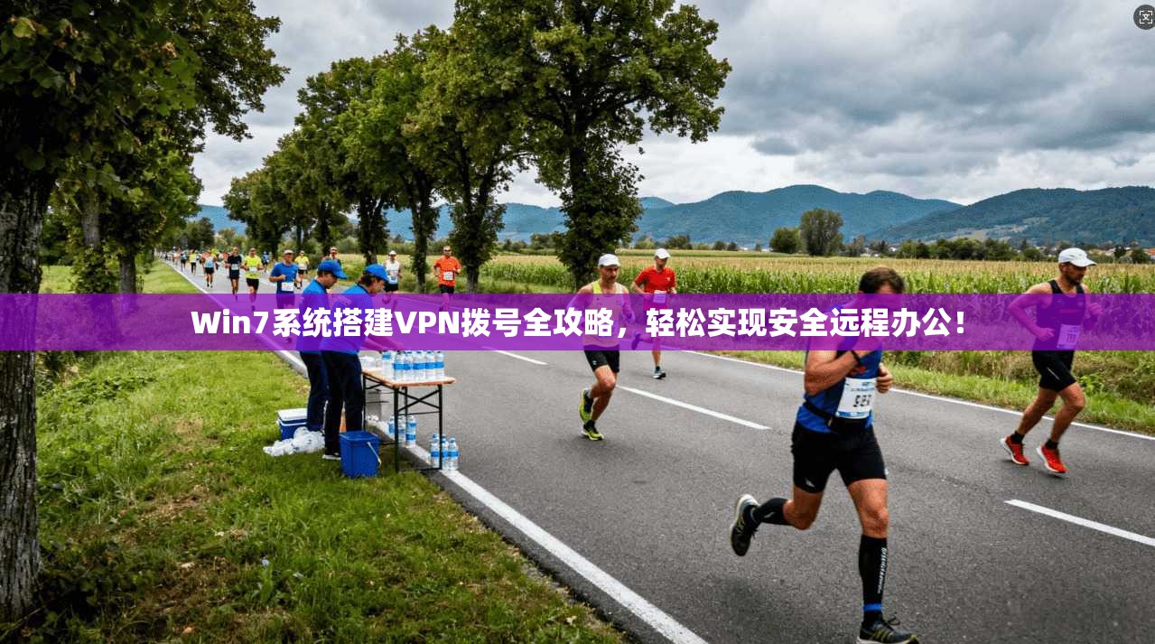 Win7系统搭建VPN拨号全攻略，轻松实现安全远程办公！