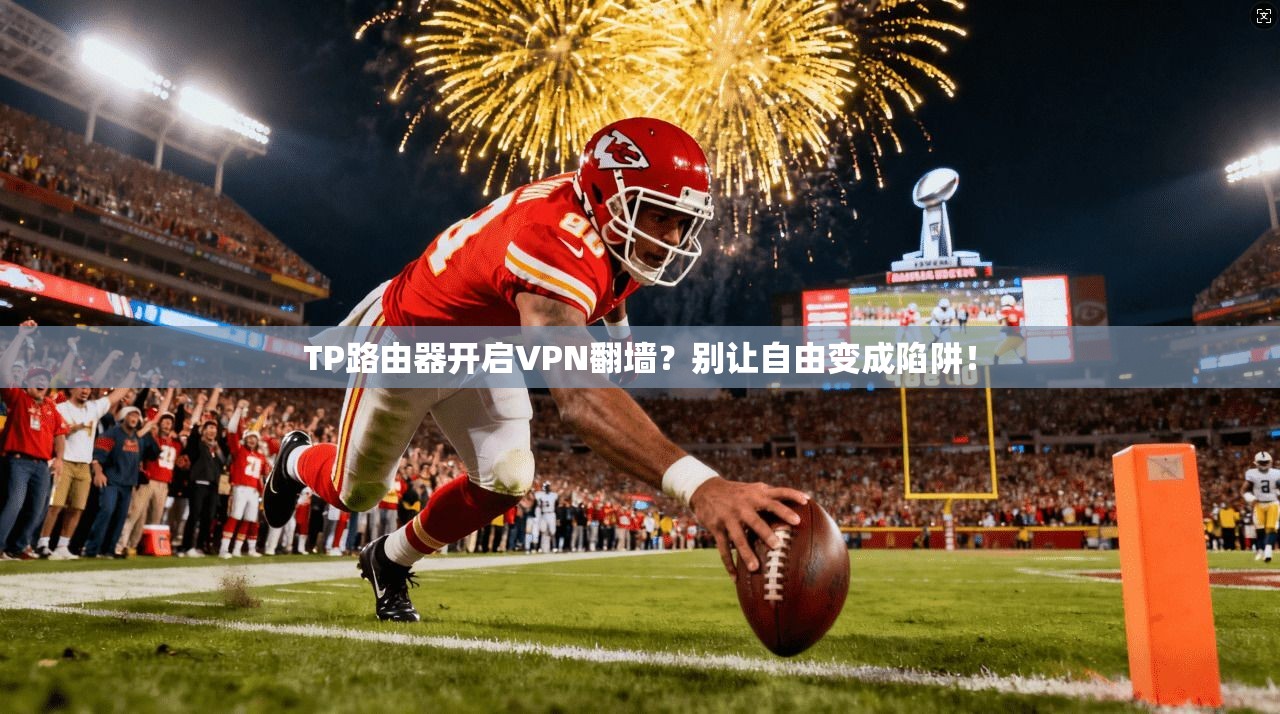 TP路由器开启VPN翻墙？别让自由变成陷阱！