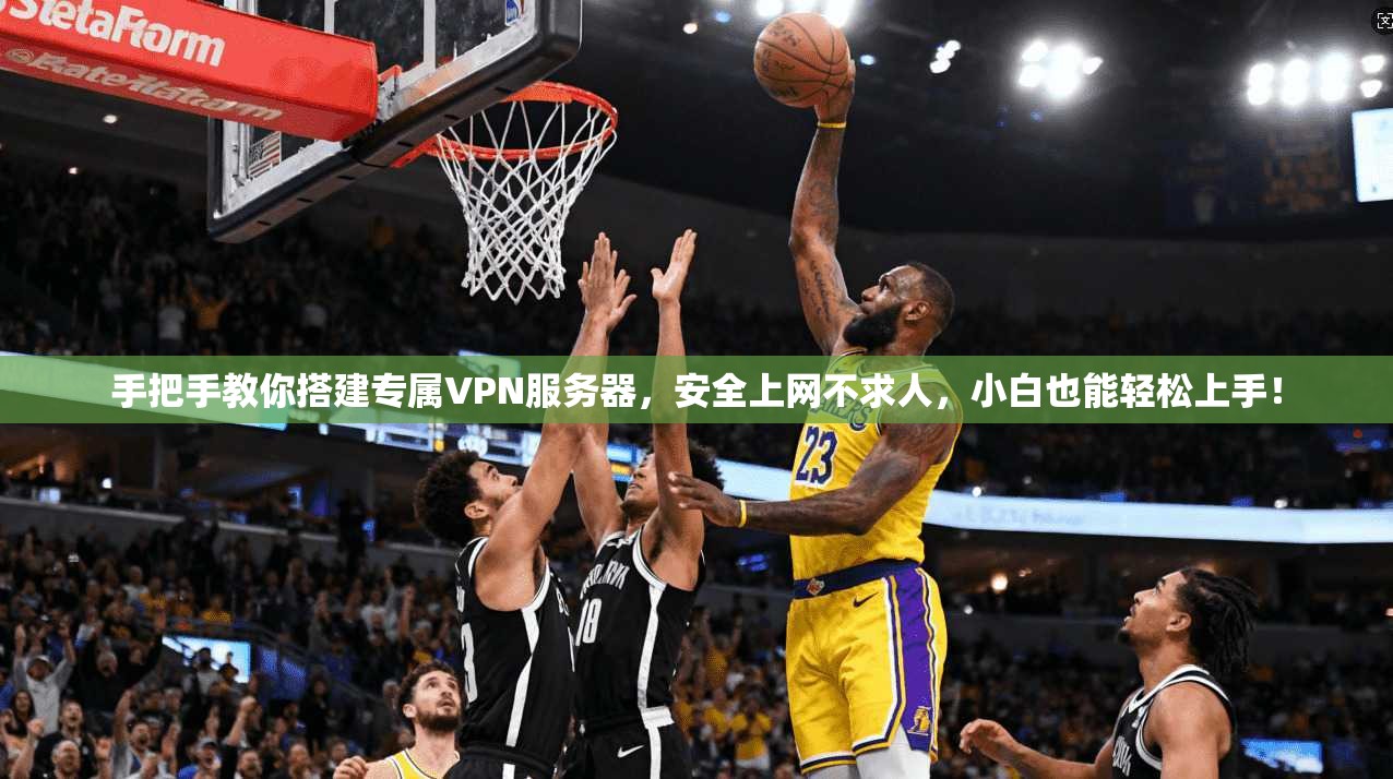 手把手教你搭建专属VPN服务器,安全上网不求人,小白也能轻松上手!