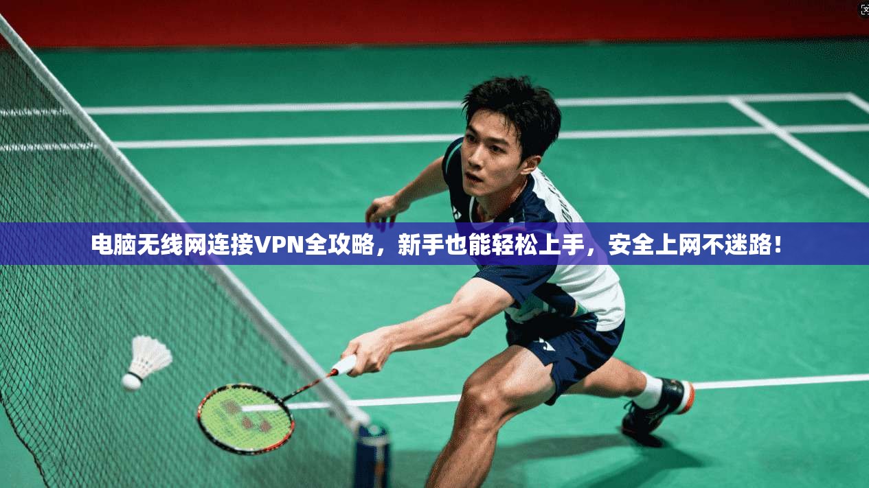 电脑无线网连接VPN全攻略,新手也能轻松上手,安全上网不迷路!