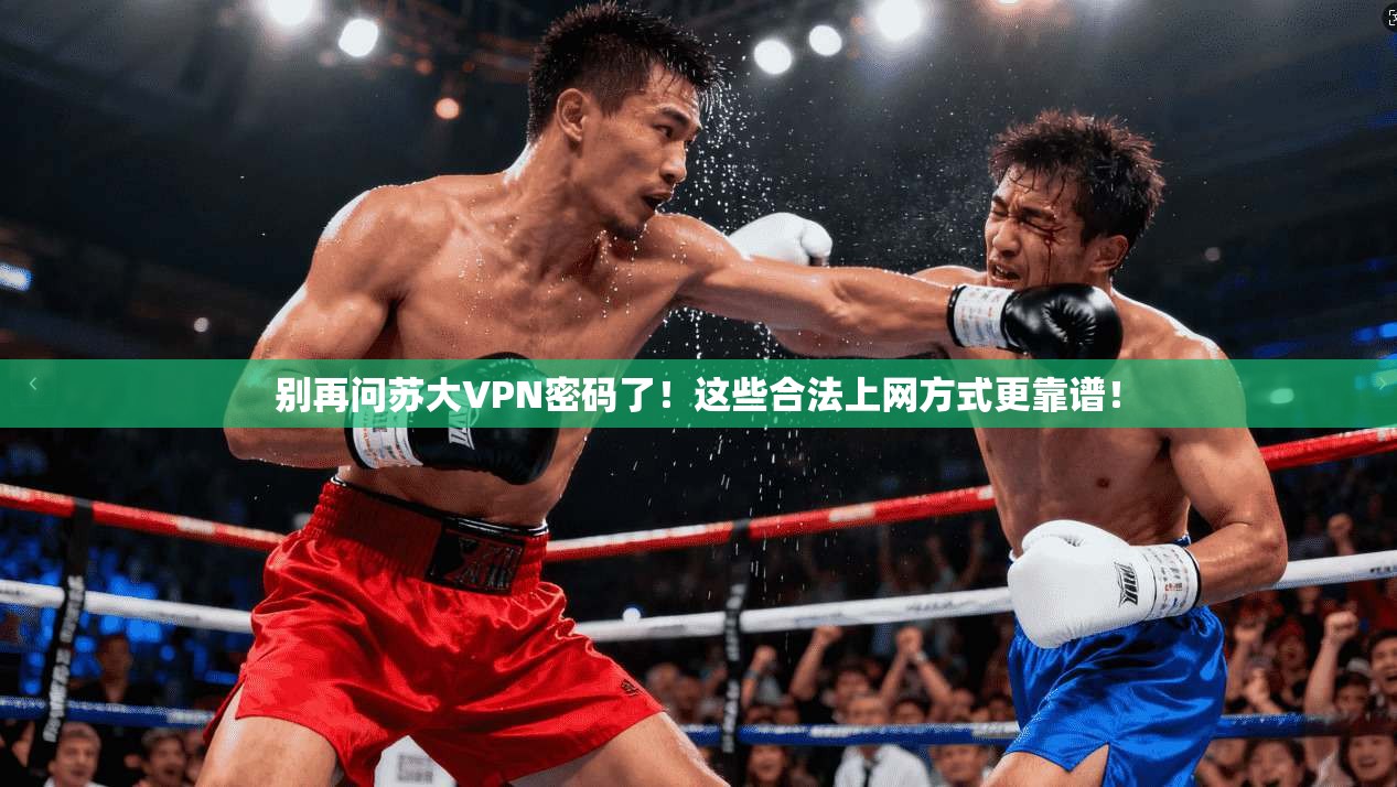 别再问苏大VPN密码了！这些合法上网方式更靠谱！