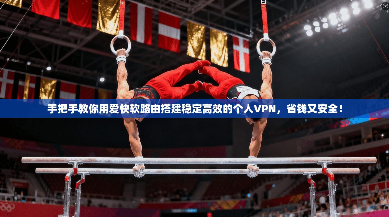手把手教你用爱快软路由搭建稳定高效的个人VPN,省钱又安全!
