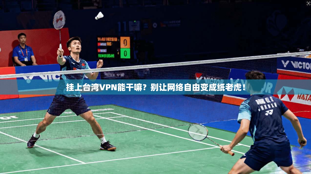 挂上台湾VPN能干嘛？别让网络自由变成纸老虎！