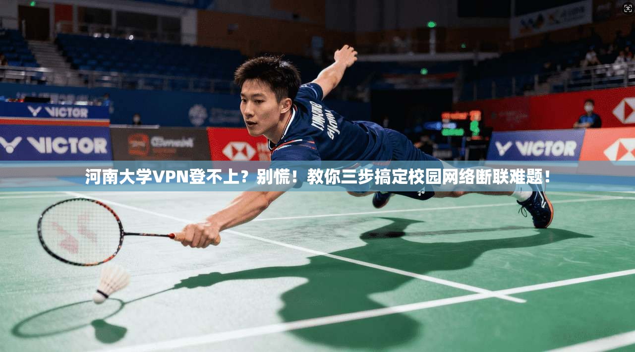 河南大学VPN登不上？别慌！教你三步搞定校园网络断联难题！
