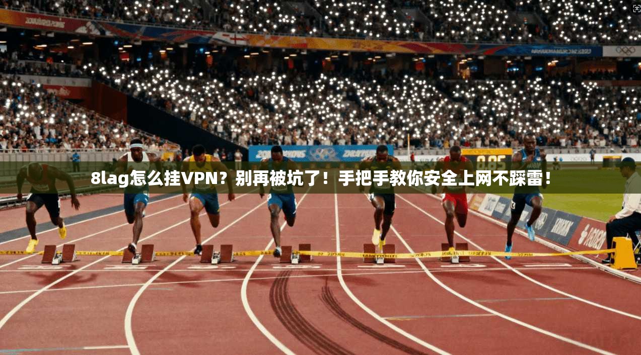 8lag怎么挂VPN？别再被坑了！手把手教你安全上网不踩雷！