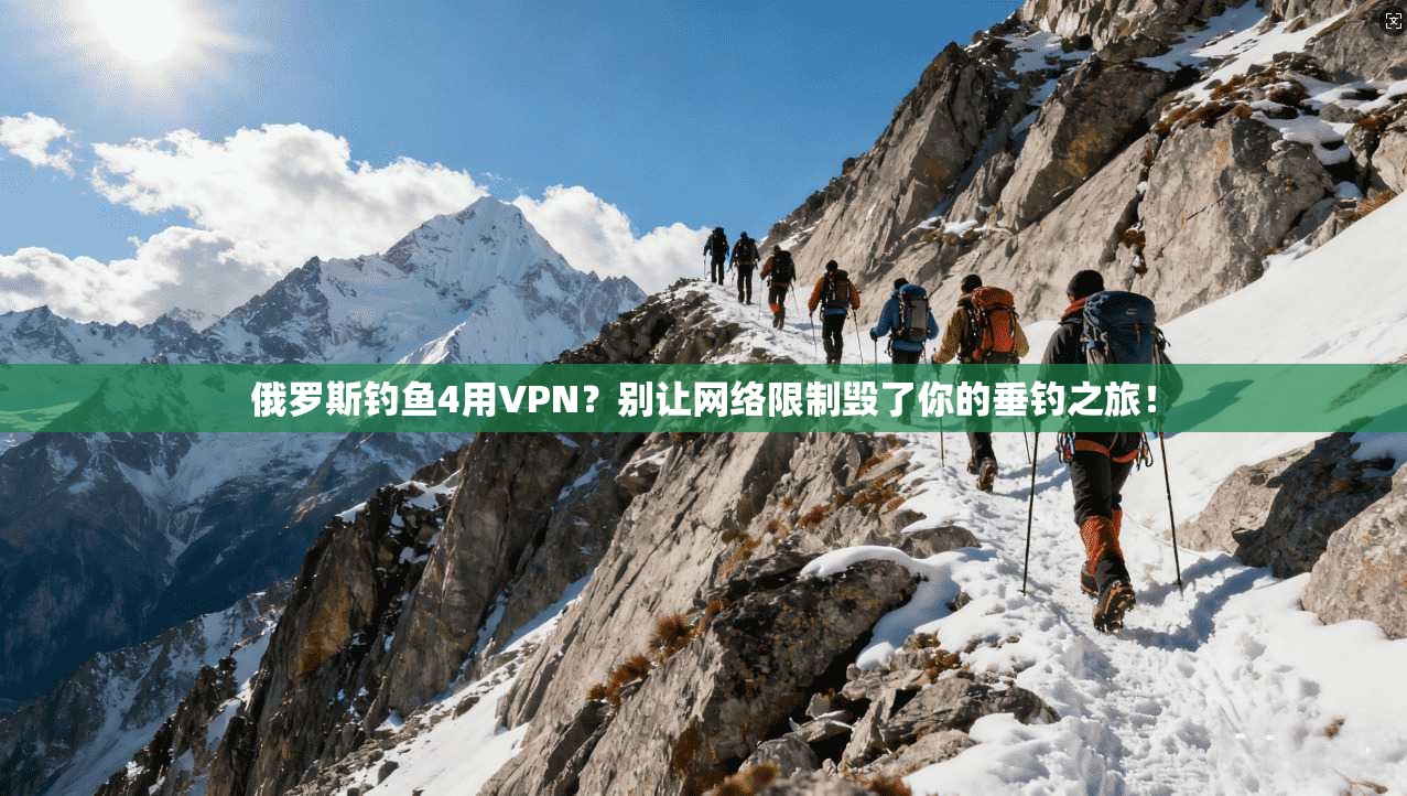 俄罗斯钓鱼4用VPN？别让网络限制毁了你的垂钓之旅！