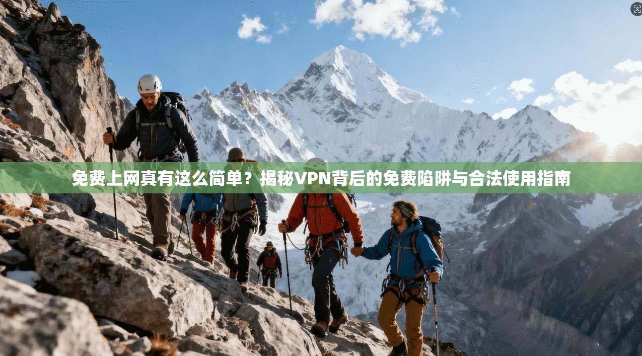 免费上网真有这么简单？揭秘VPN背后的免费陷阱与合法使用指南