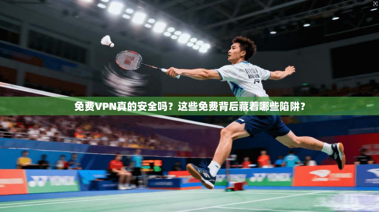 免费VPN真的安全吗？这些免费背后藏着哪些陷阱？