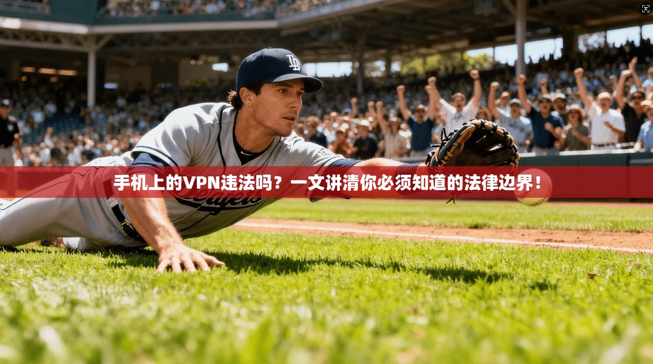 手机上的VPN违法吗?一文讲清你必须知道的法律边界!