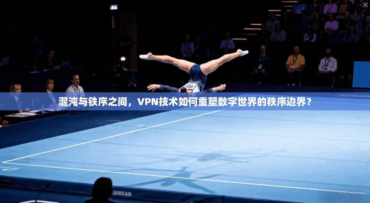 混沌与铁序之间,VPN技术如何重塑数字世界的秩序边界?