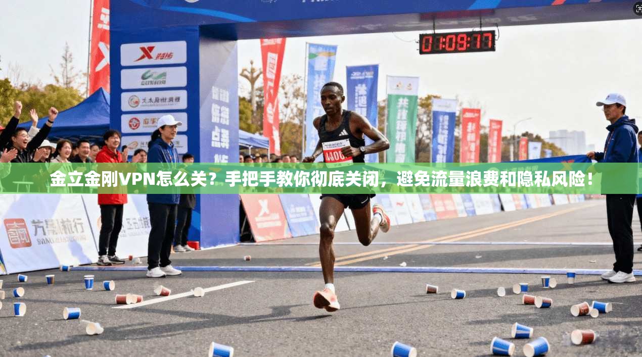 金立金刚VPN怎么关?手把手教你彻底关闭,避免流量浪费和隐私风险!