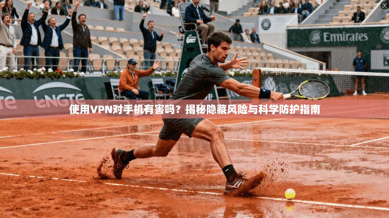 使用VPN对手机有害吗?揭秘隐藏风险与科学防护指南